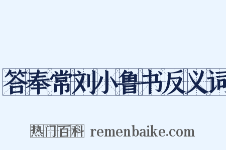 答奉常刘小鲁书反义词是什么意思的图片